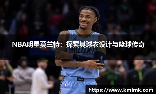 NBA明星莫兰特：探索其球衣设计与篮球传奇