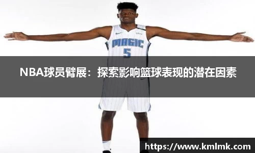 NBA球员臂展：探索影响篮球表现的潜在因素